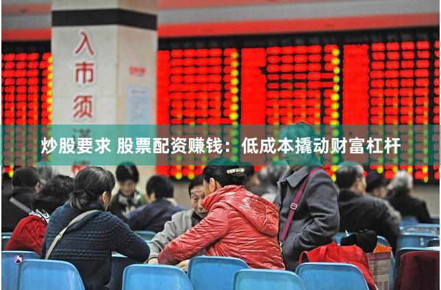 炒股要求 股票配资赚钱：低成本撬动财富杠杆