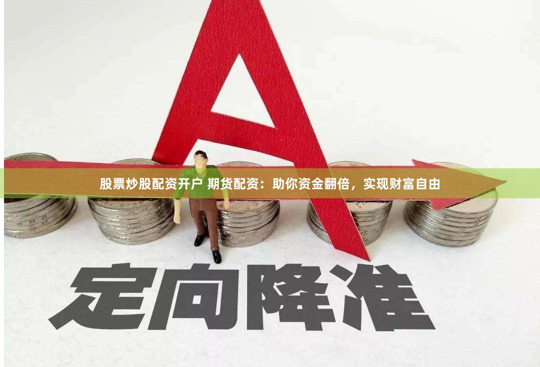 股票炒股配资开户 期货配资：助你资金翻倍，实现财富自由