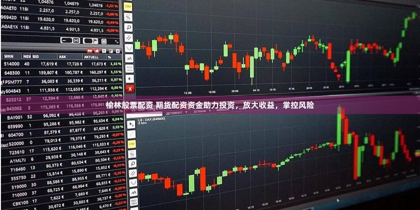 榆林股票配资 期货配资资金助力投资，放大收益，掌控风险