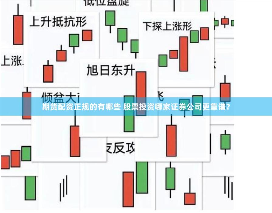 期货配资正规的有哪些 股票投资哪家证券公司更靠谱？