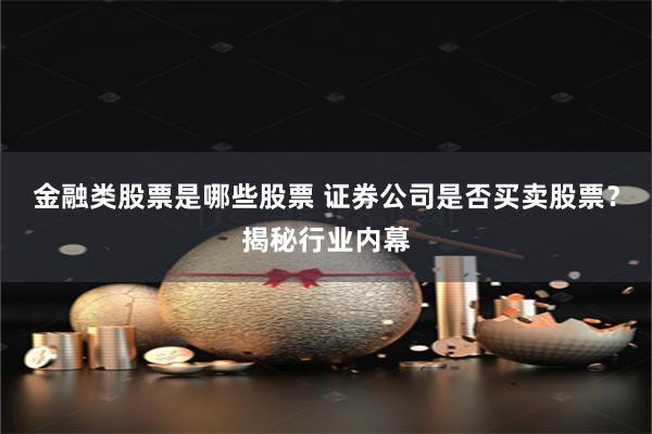 金融类股票是哪些股票 证券公司是否买卖股票？揭秘行业内幕