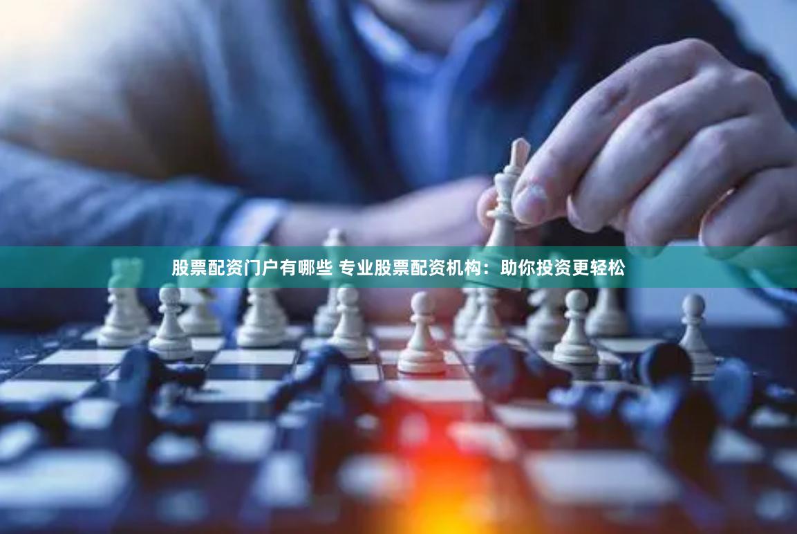 股票配资门户有哪些 专业股票配资机构：助你投资更轻松