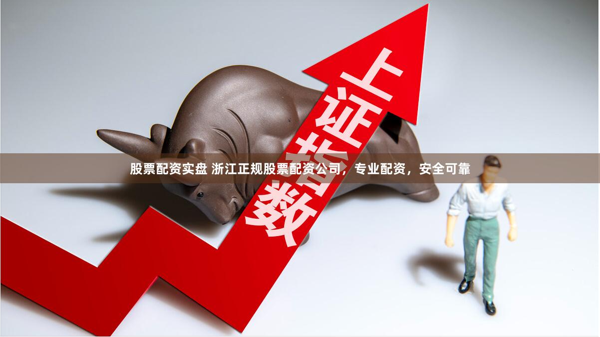 股票配资实盘 浙江正规股票配资公司，专业配资，安全可靠
