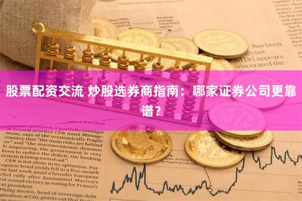 股票配资交流 炒股选券商指南：哪家证券公司更靠谱？