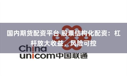 国内期货配资平台 股票结构化配资：杠杆放大收益，风险可控