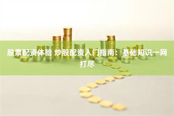 股票配资体验 炒股配资入门指南：基础知识一网打尽