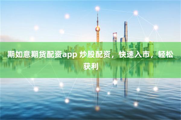 期如意期货配资app 炒股配资，快速入市，轻松获利