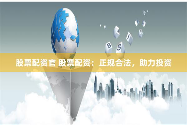 股票配资官 股票配资：正规合法，助力投资