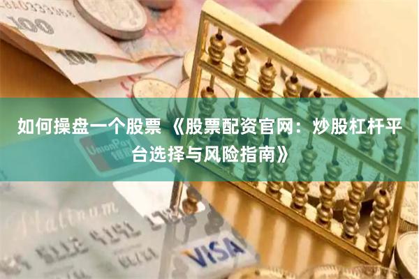 如何操盘一个股票 《股票配资官网：炒股杠杆平台选择与风险指南》