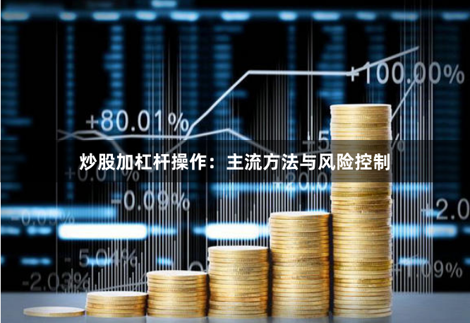 炒股加杠杆操作：主流方法与风险控制