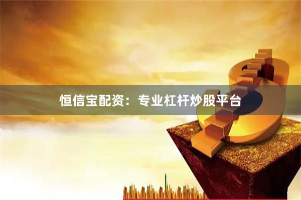 恒信宝配资：专业杠杆炒股平台