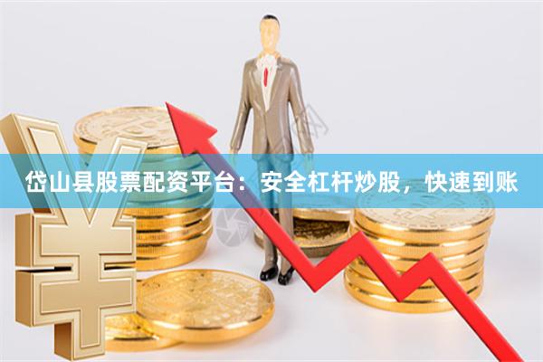岱山县股票配资平台：安全杠杆炒股，快速到账
