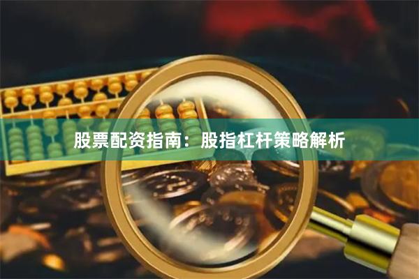 股票配资指南：股指杠杆策略解析