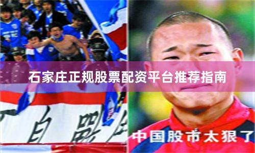 石家庄正规股票配资平台推荐指南