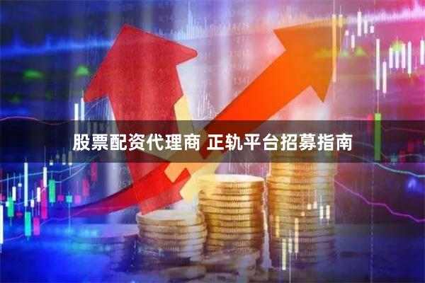 股票配资代理商 正轨平台招募指南
