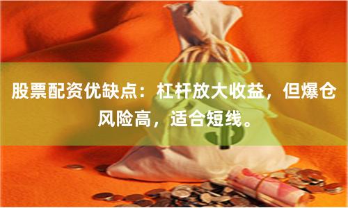 股票配资优缺点：杠杆放大收益，但爆仓风险高，适合短线。