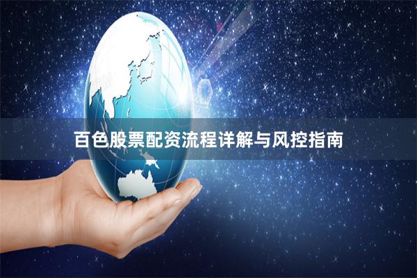 百色股票配资流程详解与风控指南