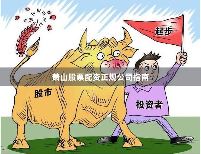 萧山股票配资正规公司指南