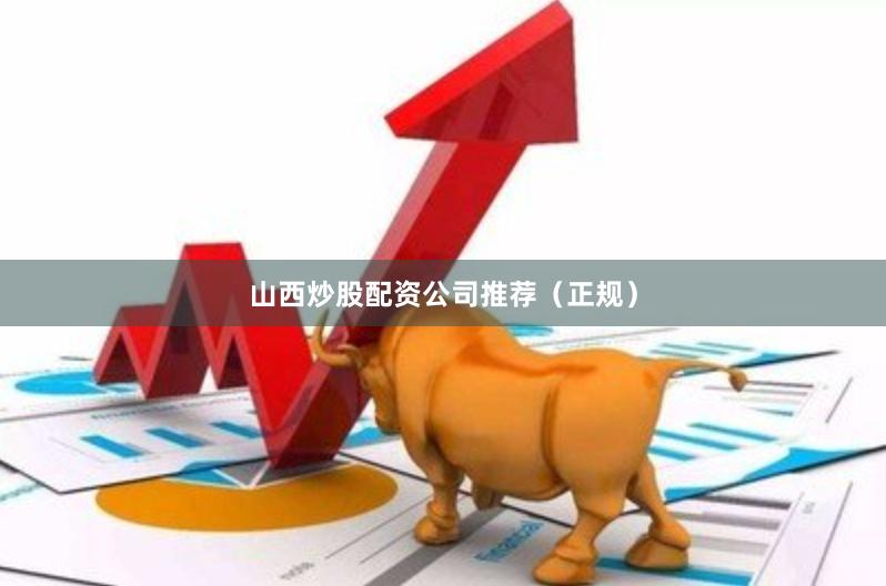 山西炒股配资公司推荐（正规）
